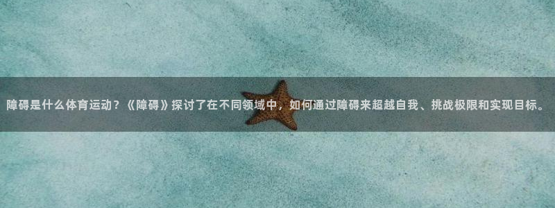 3377体育在线：障碍是什么体育运动？《障碍》探讨了在不同领域中，如何通过障碍来超越自我、挑战极限和实现目标。