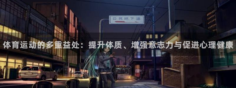 3377体育app官方下载：体育运动的多重益处：提升体质、增强意志力与促进心理健康