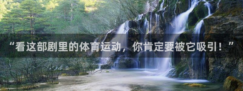 3377体育是正规平台吗：“看这部剧里的体育运动，你肯定要被它吸引！”