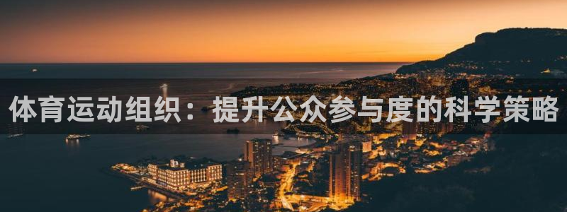 3377体育app官网下载地址：体育运动组织：提升公众参与度的科学策略