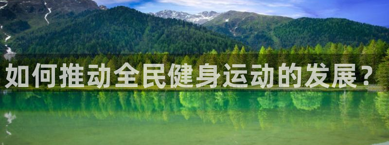 3377体育在线登录官网入口：如何推动全民健身运动的发展？