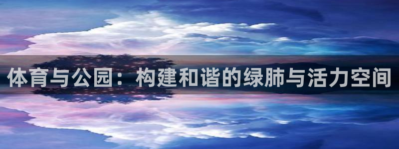 3377体育官网入口网页版：体育与公园：构建和谐的绿肺与活力空间