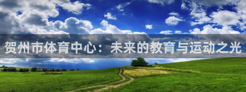 3377体育手机平台：贺州市体育中心：未来的教育与运动之光