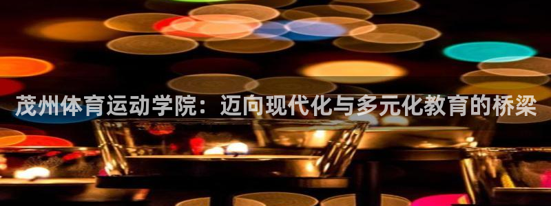 3377体育官网入口网页版：茂州体育运动学院：迈向现代化与多元化教育的桥梁