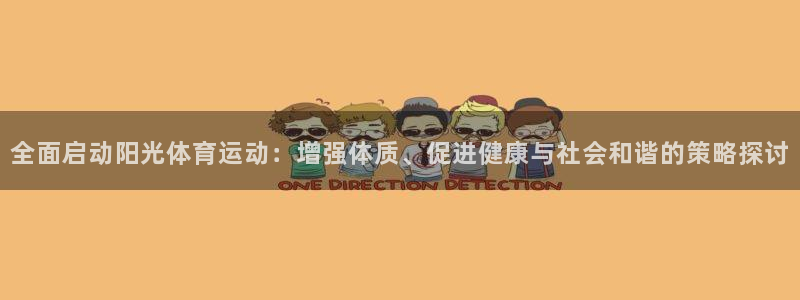 3377体育网页登录入口：全面启动阳光体育运动：增强体质、促进健康与社会和谐的策略探讨