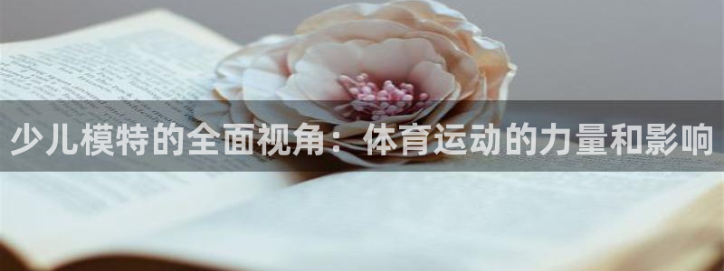 3377体育网页登录入口：少儿模特的全面视角：体育运动的力量和影响